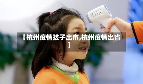 【杭州疫情孩子出市,杭州疫情出省】