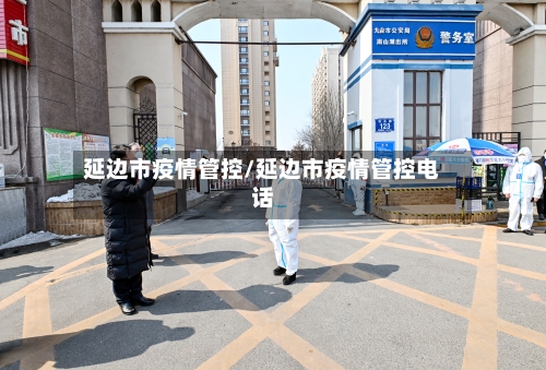 延边市疫情管控/延边市疫情管控电话