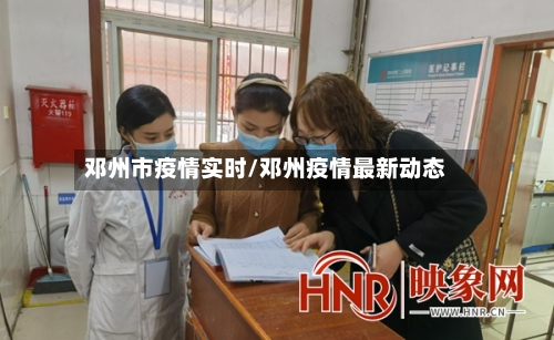 邓州市疫情实时/邓州疫情最新动态-第2张图片