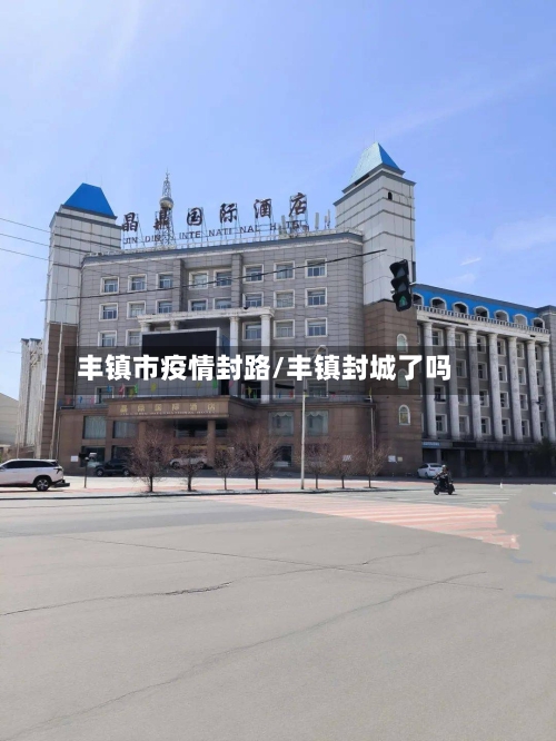 丰镇市疫情封路/丰镇封城了吗-第2张图片