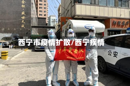 西宁市疫情扩散/西宁疾情-第2张图片