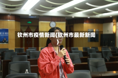 钦州市疫情新闻(钦州市最新新闻)-第3张图片