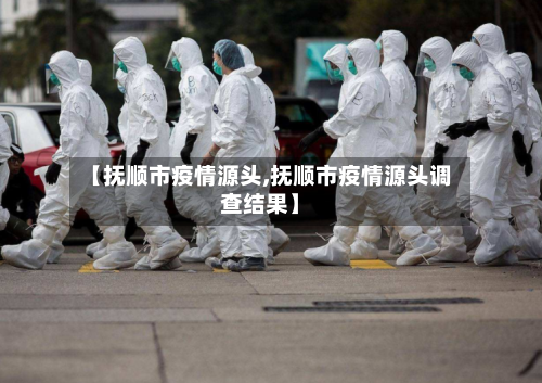 【抚顺市疫情源头,抚顺市疫情源头调查结果】-第2张图片