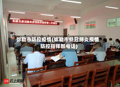 弥勒市防控疫情(弥勒市新冠肺炎疫情防控指挥部电话)