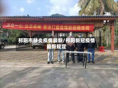 祁阳市肺炎疫情最新/祁阳新冠疫情最新规定