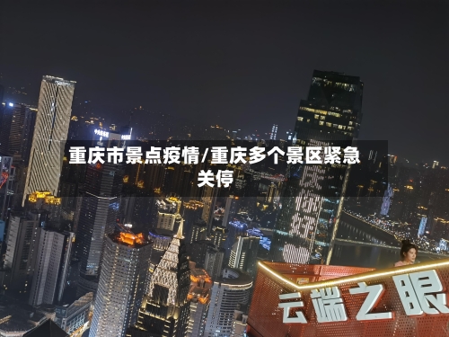 重庆市景点疫情/重庆多个景区紧急关停