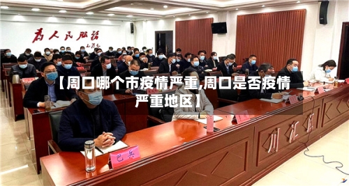 【周口哪个市疫情严重,周口是否疫情严重地区】-第2张图片