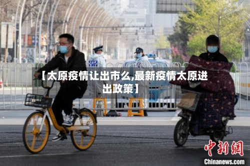 【太原疫情让出市么,最新疫情太原进出政策】-第3张图片