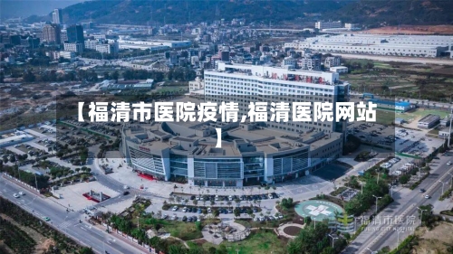 【福清市医院疫情,福清医院网站】