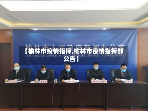 【榆林市疫情指挥,榆林市疫情指挥部公告】