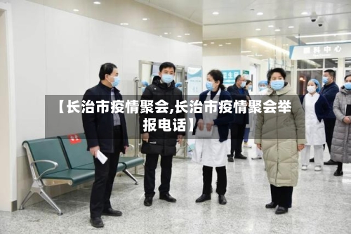 【长治市疫情聚会,长治市疫情聚会举报电话】