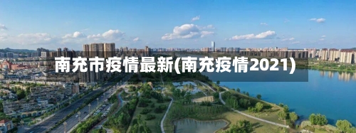 南充市疫情最新(南充疫情2021)-第2张图片