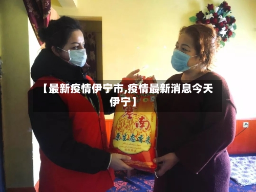 【最新疫情伊宁市,疫情最新消息今天伊宁】-第3张图片