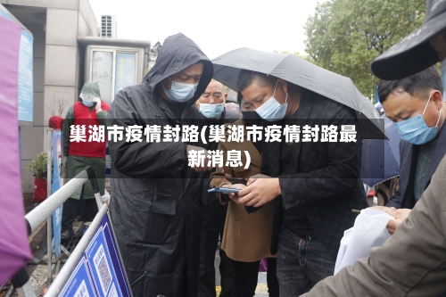 巢湖市疫情封路(巢湖市疫情封路最新消息)