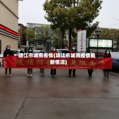 靖江市城南疫情(靖江市城南疫情最新情况)-第3张图片