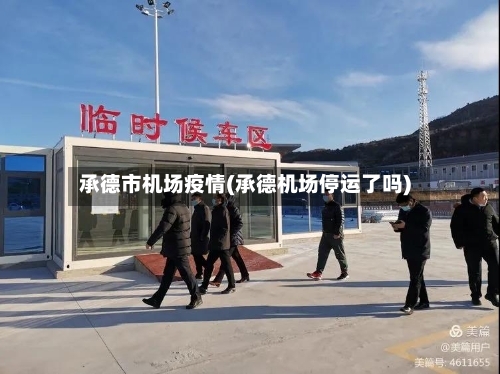 承德市机场疫情(承德机场停运了吗)-第2张图片