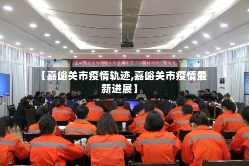 【嘉峪关市疫情轨迹,嘉峪关市疫情最新进展】