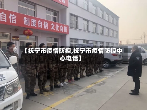 【抚宁市疫情防控,抚宁市疫情防控中心电话】-第2张图片