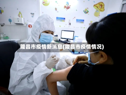 隆昌市疫情新消息(隆昌市疫情情况)-第2张图片
