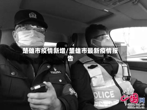 楚雄市疫情新增/楚雄市最新疫情报告