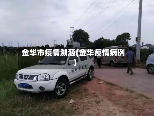 金华市疫情溯源(金华疫情病例)-第2张图片