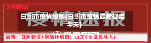 日照市疫情级别(日照市疫情最新规定今天)-第2张图片