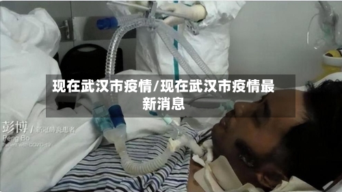 现在武汉市疫情/现在武汉市疫情最新消息
