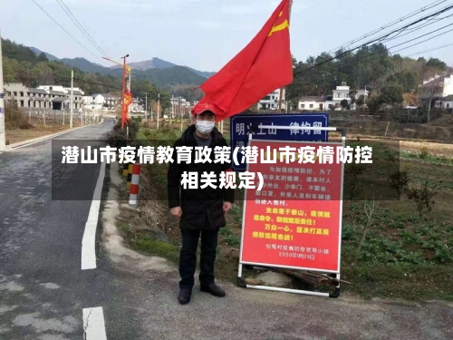 潜山市疫情教育政策(潜山市疫情防控相关规定)
