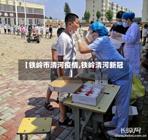 【铁岭市清河疫情,铁岭清河新冠】-第2张图片