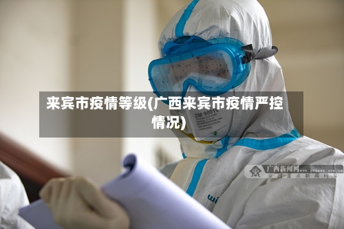 来宾市疫情等级(广西来宾市疫情严控情况)-第2张图片