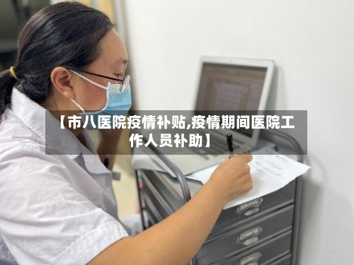 【市八医院疫情补贴,疫情期间医院工作人员补助】