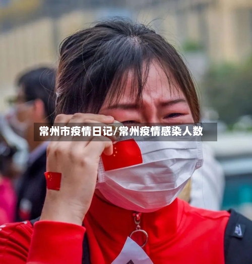 常州市疫情日记/常州疫情感染人数-第3张图片