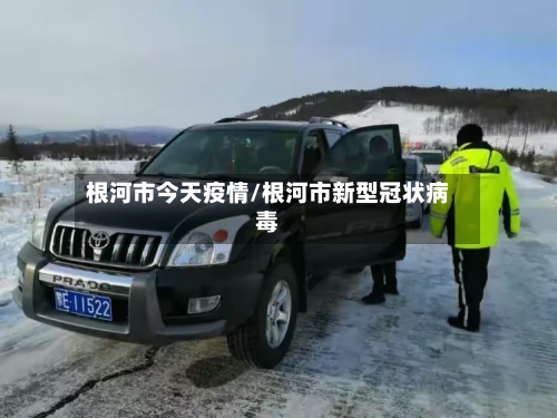 根河市今天疫情/根河市新型冠状病毒
