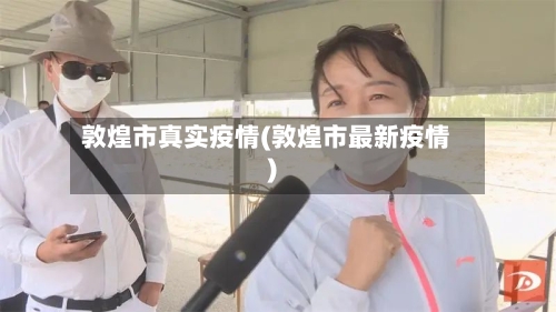敦煌市真实疫情(敦煌市最新疫情)