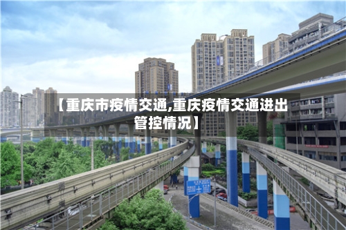 【重庆市疫情交通,重庆疫情交通进出管控情况】-第2张图片