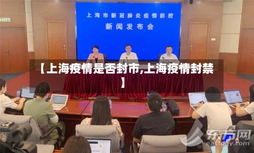 【上海疫情是否封市,上海疫情封禁】