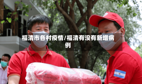 福清市各村疫情/福清有没有新增病例-第2张图片