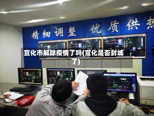 宣化市解除疫情了吗(宣化是否封城了)