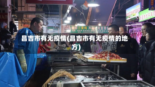 昌吉市有无疫情(昌吉市有无疫情的地方)