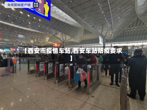 【西安市疫情车站,西安车站防疫要求】-第3张图片