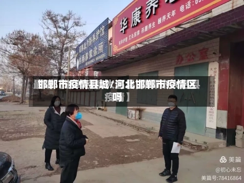 邯郸市疫情县城/河北邯郸市疫情区吗