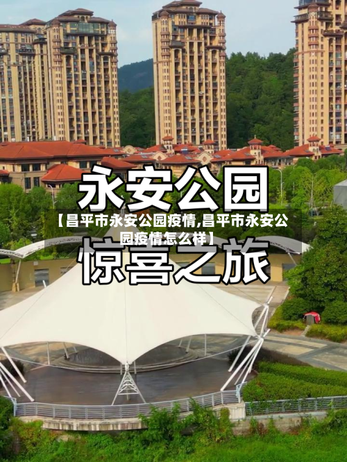 【昌平市永安公园疫情,昌平市永安公园疫情怎么样】