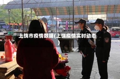 上饶市疫情数据(上饶疫情实时动态)-第2张图片