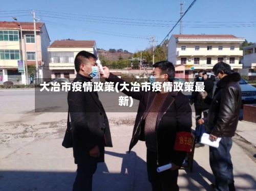 大冶市疫情政策(大冶市疫情政策最新)