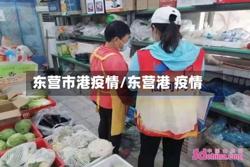 东营市港疫情/东营港 疫情