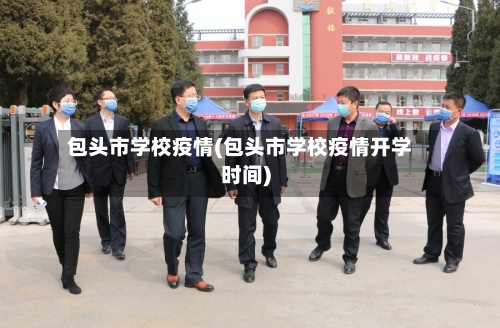 包头市学校疫情(包头市学校疫情开学时间)-第2张图片