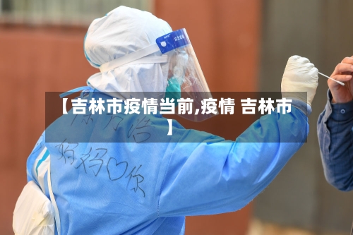 【吉林市疫情当前,疫情 吉林市】
