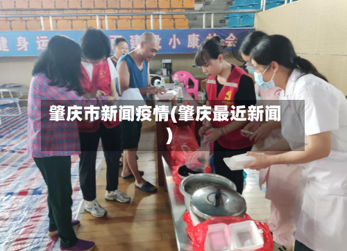 肇庆市新闻疫情(肇庆最近新闻)-第3张图片