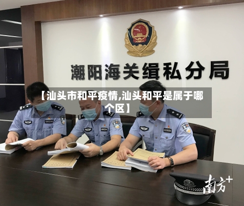 【汕头市和平疫情,汕头和平是属于哪个区】-第2张图片