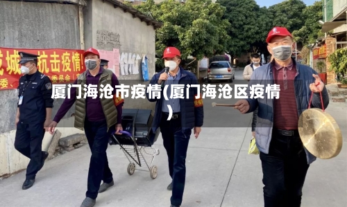厦门海沧市疫情(厦门海沧区疫情)-第2张图片